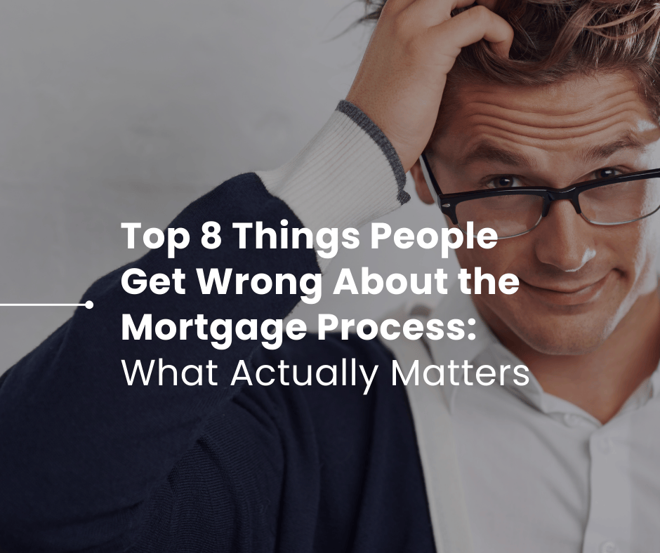 Top 8 Things People Get Wrong About the Mortgage Process (And What Actually Matters)